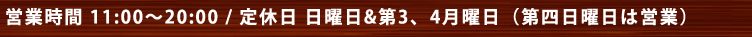 営業時間 11:00～20:00 / 定休日 日曜日＆第3、4月曜日（第4日曜日は営業）